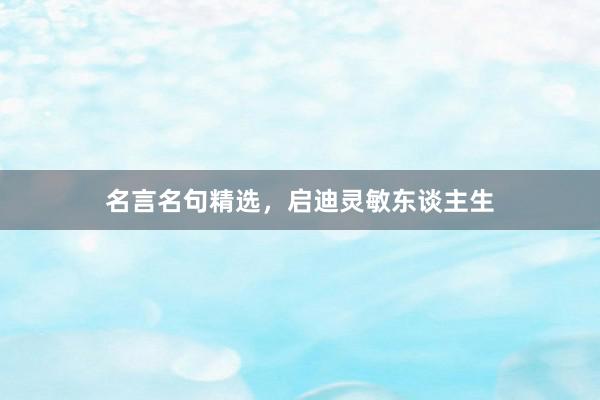 名言名句精选，启迪灵敏东谈主生