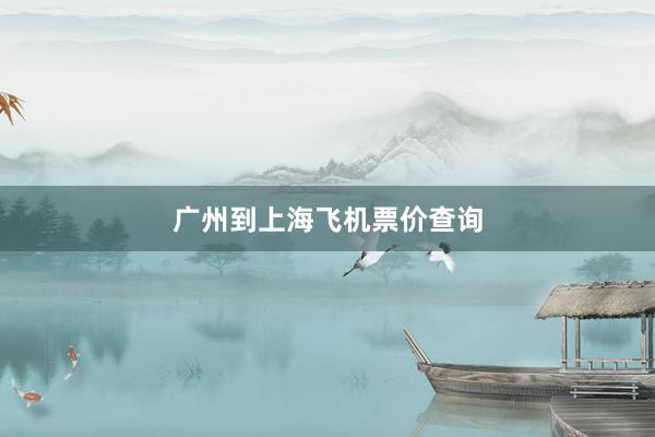 广州到上海飞机票价查询