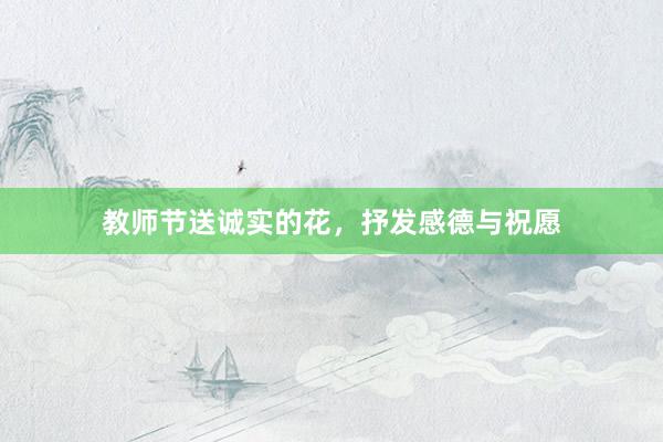 教师节送诚实的花，抒发感德与祝愿