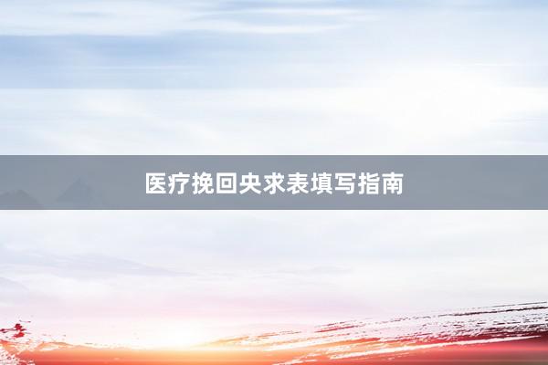 医疗挽回央求表填写指南