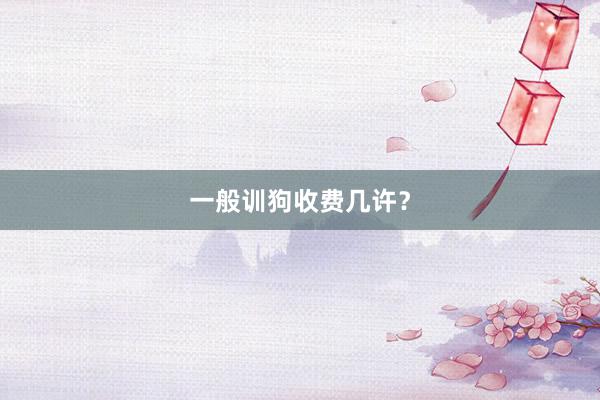 一般训狗收费几许？