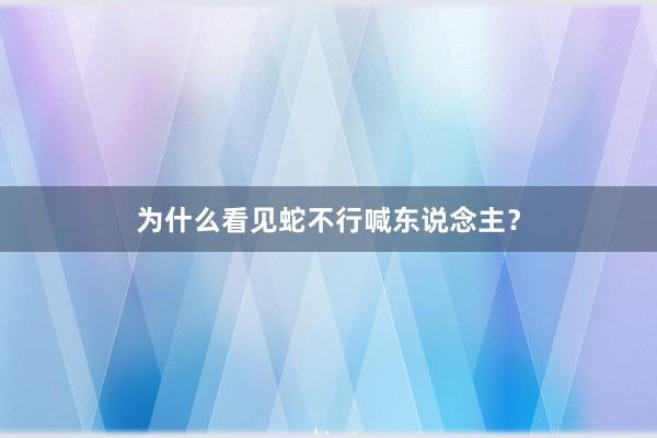 为什么看见蛇不行喊东说念主？